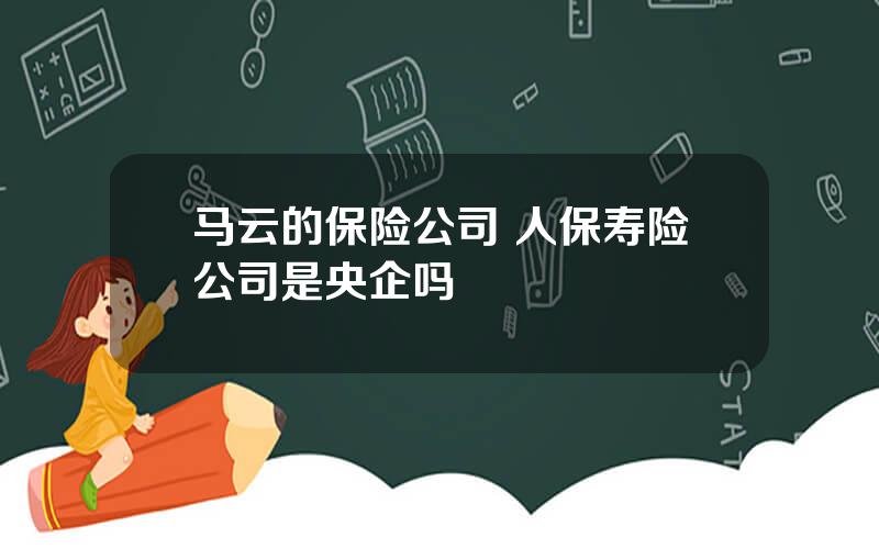 马云的保险公司 人保寿险公司是央企吗